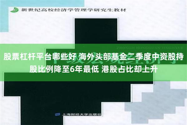 股票杠杆平台哪些好 海外头部基金二季度中资股持股比例降至6年最低 港股占比却上升