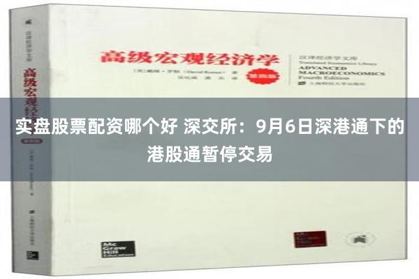 实盘股票配资哪个好 深交所：9月6日深港通下的港股通暂停交易