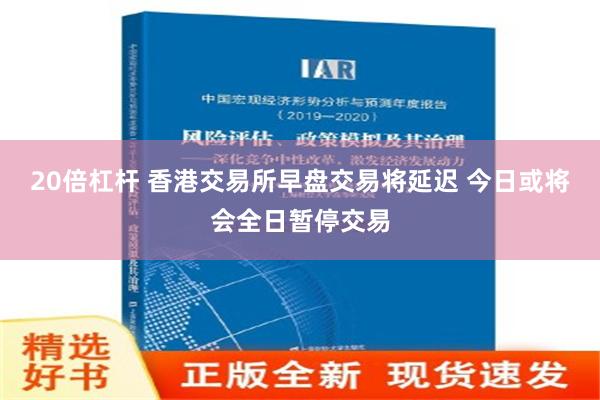 20倍杠杆 香港交易所早盘交易将延迟 今日或将会全日暂停交易