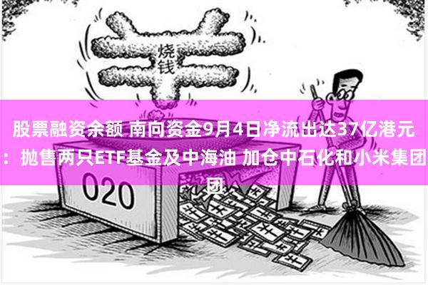 股票融资余额 南向资金9月4日净流出达37亿港元：抛售两只ETF基金及中海油 加仓中石化和小米集团