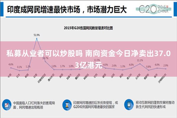 私募从业者可以炒股吗 南向资金今日净卖出37.03亿港元