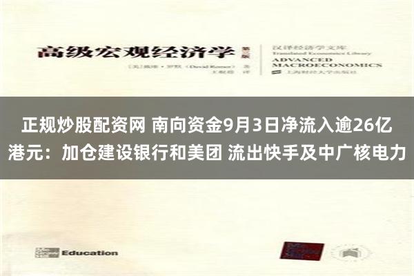 正规炒股配资网 南向资金9月3日净流入逾26亿港元：加仓建设银行和美团 流出快手及中广核电力