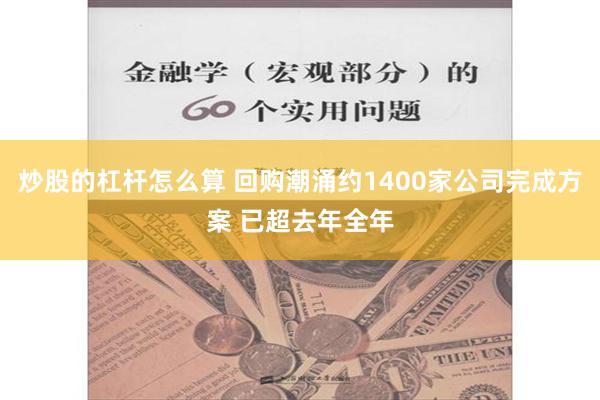 炒股的杠杆怎么算 回购潮涌约1400家公司完成方案 已超去年全年