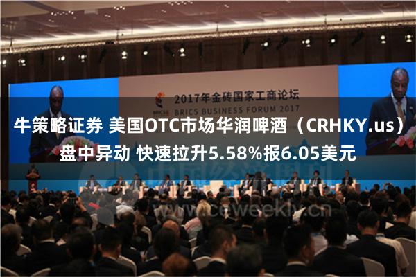 牛策略证券 美国OTC市场华润啤酒（CRHKY.us）盘中异动 快速拉升5.58%报6.05美元