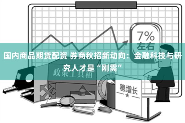 国内商品期货配资 券商秋招新动向：金融科技与研究人才是“刚需”