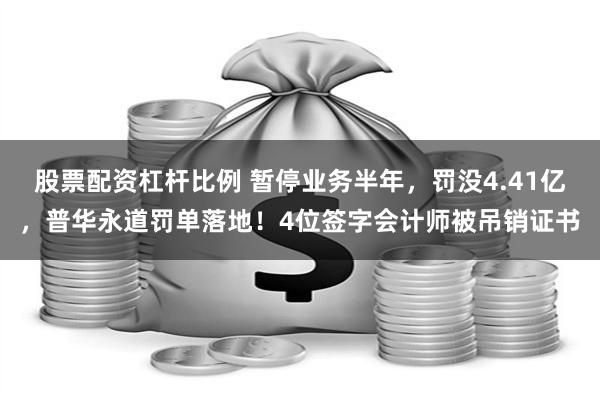 股票配资杠杆比例 暂停业务半年，罚没4.41亿，普华永道罚单落地！4位签字会计师被吊销证书