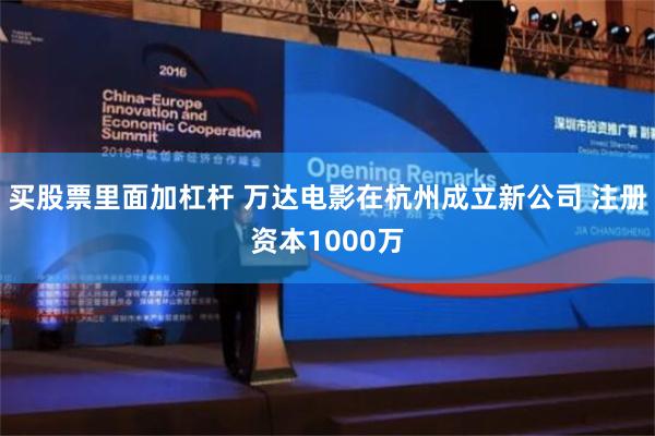 买股票里面加杠杆 万达电影在杭州成立新公司 注册资本1000万