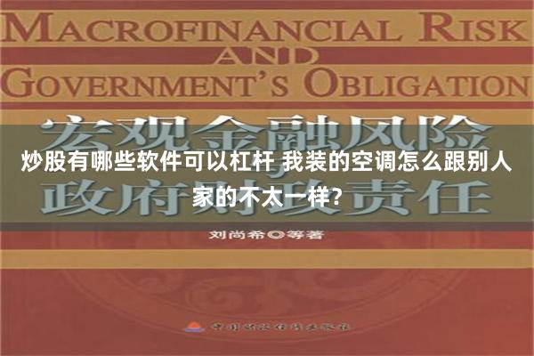 炒股有哪些软件可以杠杆 我装的空调怎么跟别人家的不太一样？