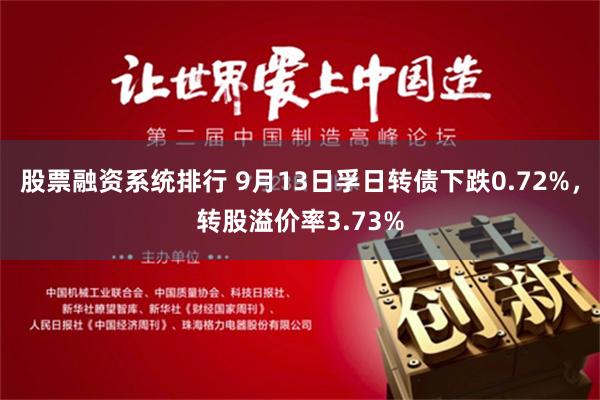 股票融资系统排行 9月13日孚日转债下跌0.72%，转股溢价率3.73%