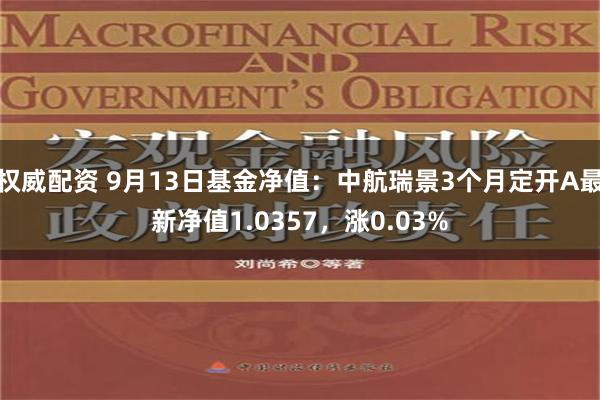 权威配资 9月13日基金净值：中航瑞景3个月定开A最新净值1.0357，涨0.03%