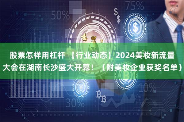 股票怎样用杠杆 【行业动态】2024美妆新流量大会在湖南长沙盛大开幕！（附美妆企业获奖名单）