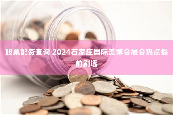 股票配资查询 2024石家庄国际美博会展会热点提前剧透