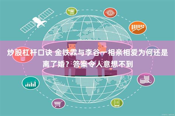 炒股杠杆口诀 金铁霖与李谷一相亲相爱为何还是离了婚？答案令人意想不到