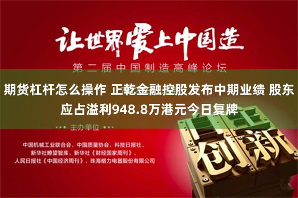 期货杠杆怎么操作 正乾金融控股发布中期业绩 股东应占溢利948.8万港元今日复牌