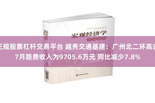 正规股票杠杆交易平台 越秀交通基建：广州北二环高速7月路费收入为9705.6万元 同比减少7.8%