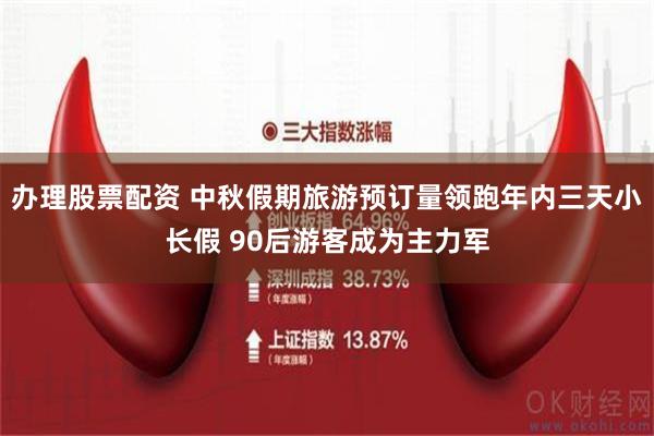 办理股票配资 中秋假期旅游预订量领跑年内三天小长假 90后游客成为主力军