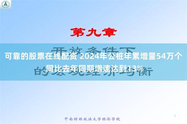 可靠的股票在线配资 2024年公桩年累增量54万个 同比去年同期增速达到13%