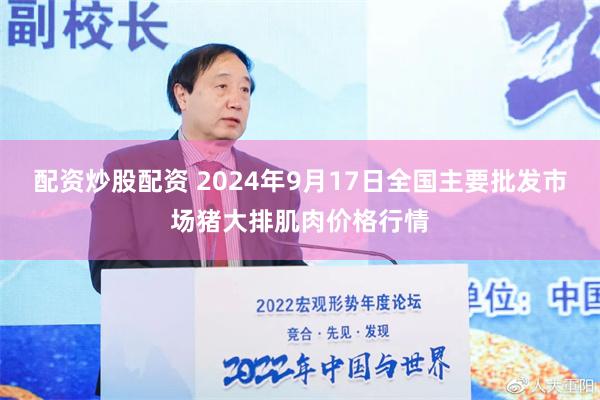 配资炒股配资 2024年9月17日全国主要批发市场猪大排肌肉价格行情