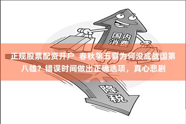 正规股票配资开户  春秋第五霸为何没成战国第八雄？错误时间做出正确选项，真心悲剧