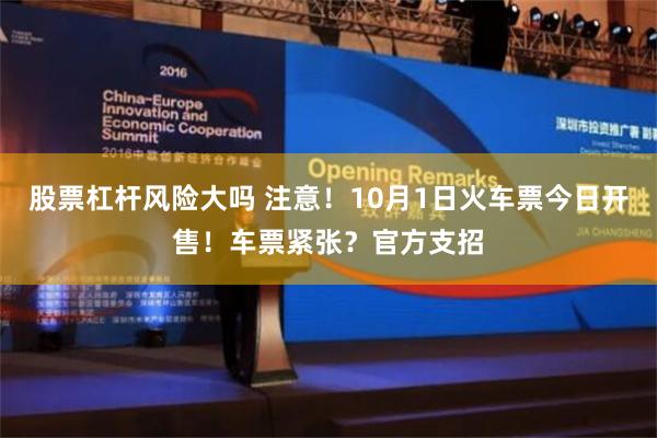 股票杠杆风险大吗 注意！10月1日火车票今日开售！车票紧张？官方支招