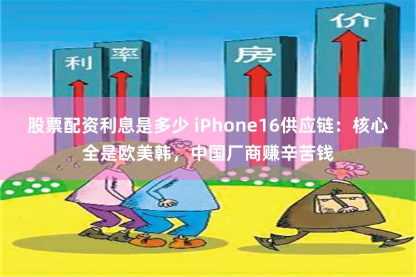 股票配资利息是多少 iPhone16供应链：核心全是欧美韩，中国厂商赚辛苦钱