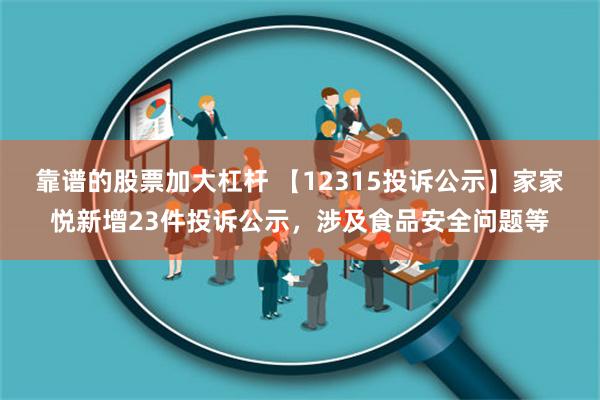 靠谱的股票加大杠杆 【12315投诉公示】家家悦新增23件投诉公示，涉及食品安全问题等