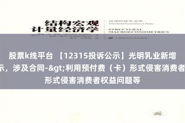 股票k线平台 【12315投诉公示】光明乳业新增5件投诉公示，涉及合同->利用预付费（卡）形式侵害消费者权益问题等