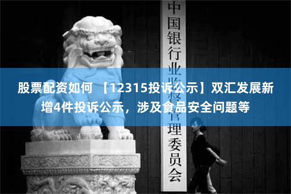 股票配资如何 【12315投诉公示】双汇发展新增4件投诉公示，涉及食品安全问题等