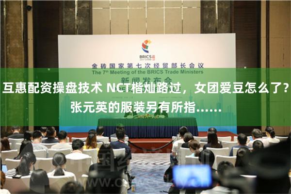 互惠配资操盘技术 NCT楷灿路过，女团爱豆怎么了？张元英的服装另有所指......