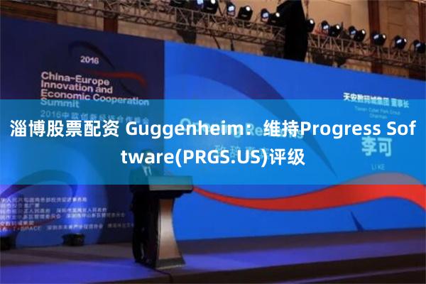 淄博股票配资 Guggenheim：维持Progress Software(PRGS.US)评级