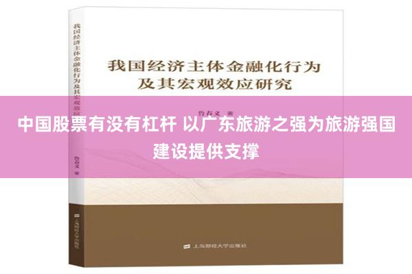 中国股票有没有杠杆 以广东旅游之强为旅游强国建设提供支撑