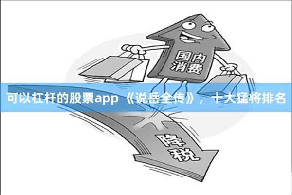 可以杠杆的股票app 《说岳全传》，十大猛将排名