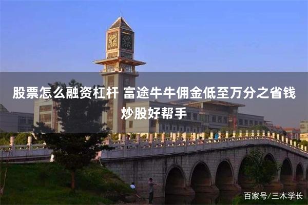 股票怎么融资杠杆 富途牛牛佣金低至万分之省钱炒股好帮手