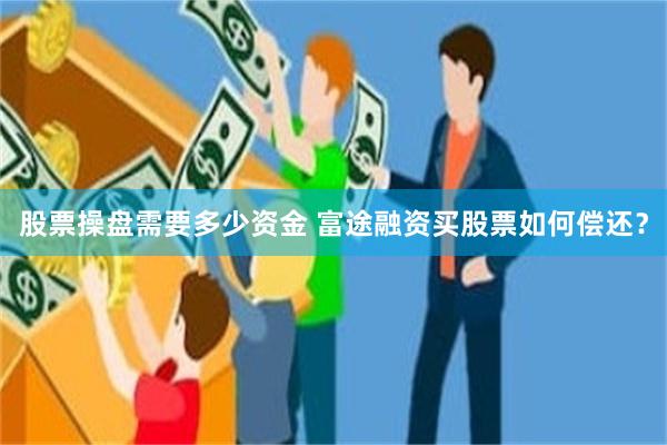 股票操盘需要多少资金 富途融资买股票如何偿还？