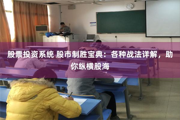 股票投资系统 股市制胜宝典：各种战法详解，助你纵横股海