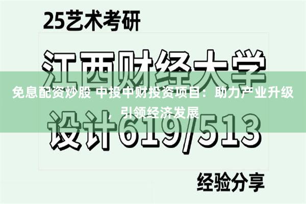 免息配资炒股 中投中财投资项目：助力产业升级，引领经济发展