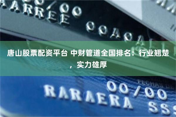 唐山股票配资平台 中财管道全国排名：行业翘楚，实力雄厚