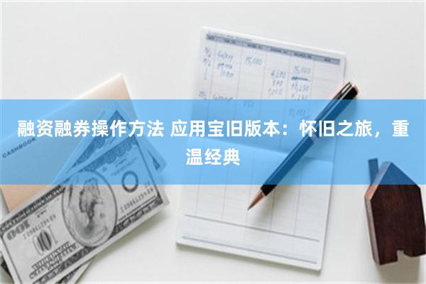 融资融券操作方法 应用宝旧版本：怀旧之旅，重温经典