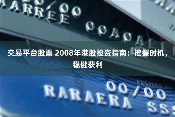 交易平台股票 2008年港股投资指南：把握时机，稳健获利