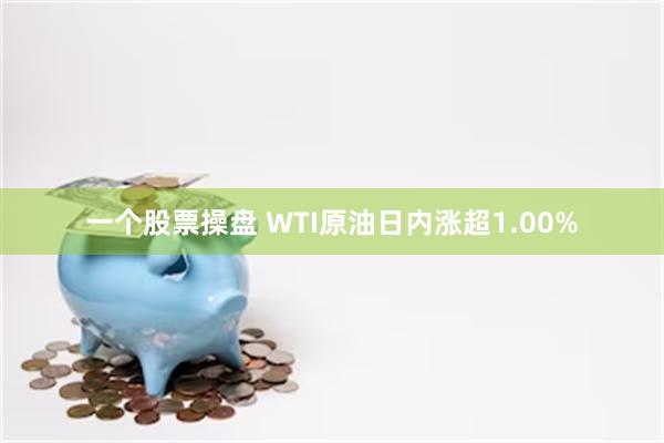 一个股票操盘 WTI原油日内涨超1.00%