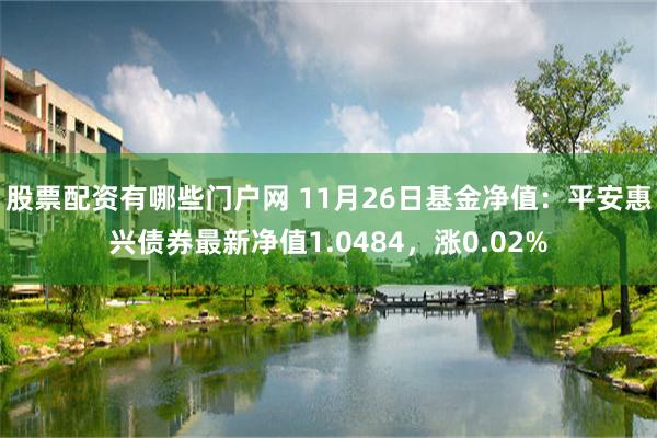 股票配资有哪些门户网 11月26日基金净值：平安惠兴债券最新净值1.0484，涨0.02%