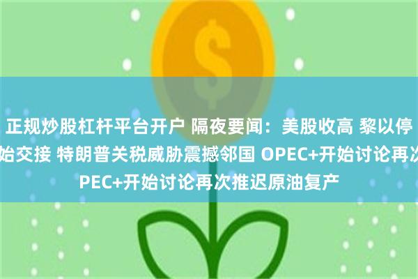 正规炒股杠杆平台开户 隔夜要闻：美股收高 黎以停火 美国政权开始交接 特朗普关税威胁震撼邻国 OPEC+开始讨论再次推迟原油复产