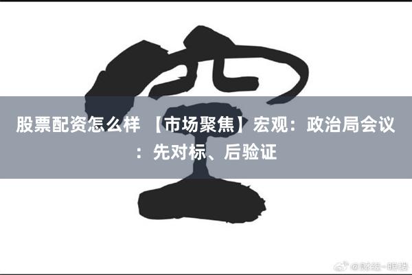 股票配资怎么样 【市场聚焦】宏观：政治局会议：先对标、后验证