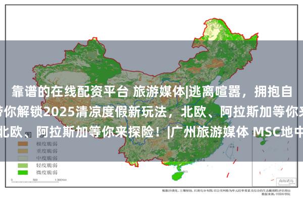 靠谱的在线配资平台 旅游媒体|逃离喧嚣，拥抱自然！MSC地中海邮轮带你解锁2025清凉度假新玩法，北欧、阿拉斯加等你来探险！|广州旅游媒体 MSC地中海邮轮