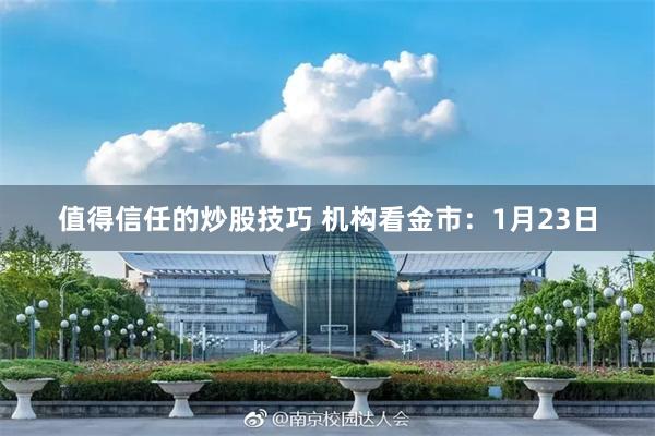 值得信任的炒股技巧 机构看金市：1月23日