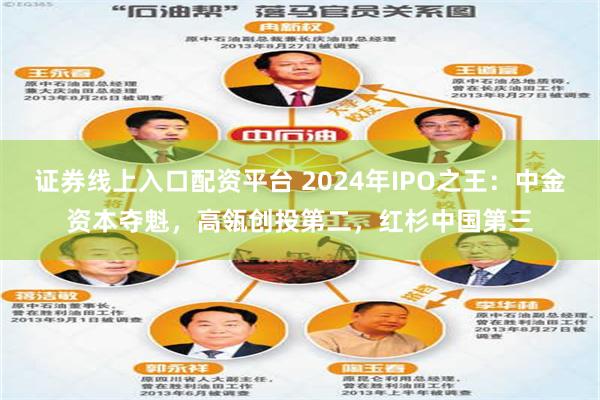 证券线上入口配资平台 2024年IPO之王：中金资本夺魁，高瓴创投第二，红杉中国第三