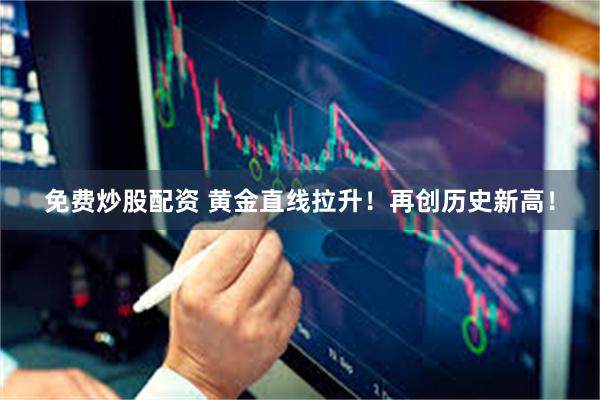 免费炒股配资 黄金直线拉升！再创历史新高！