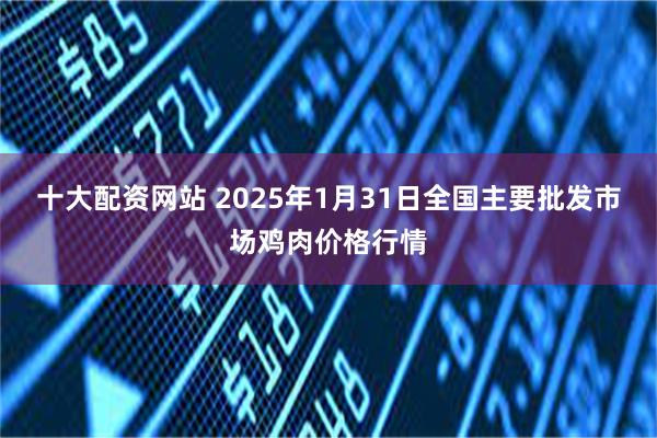 十大配资网站 2025年1月31日全国主要批发市场鸡肉价格行情