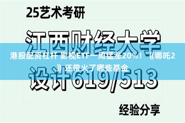 港股配资杠杆 影视ETF一周猛涨20%！《哪吒2》还带火了哪些基金