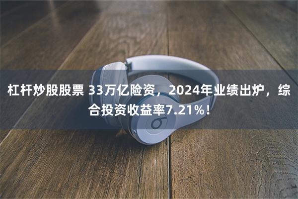 杠杆炒股股票 33万亿险资，2024年业绩出炉，综合投资收益率7.21%！